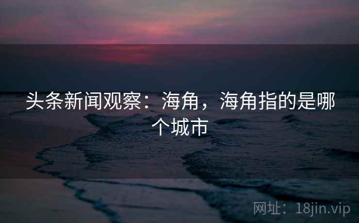 头条新闻观察：海角，海角指的是哪个城市