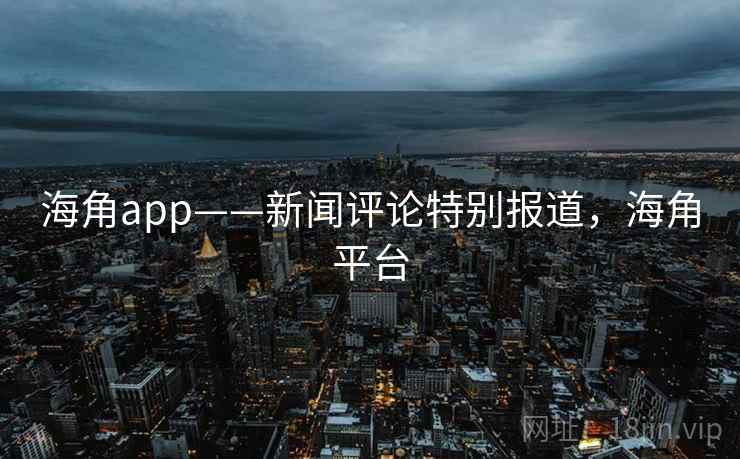 海角app——新闻评论特别报道，海角平台