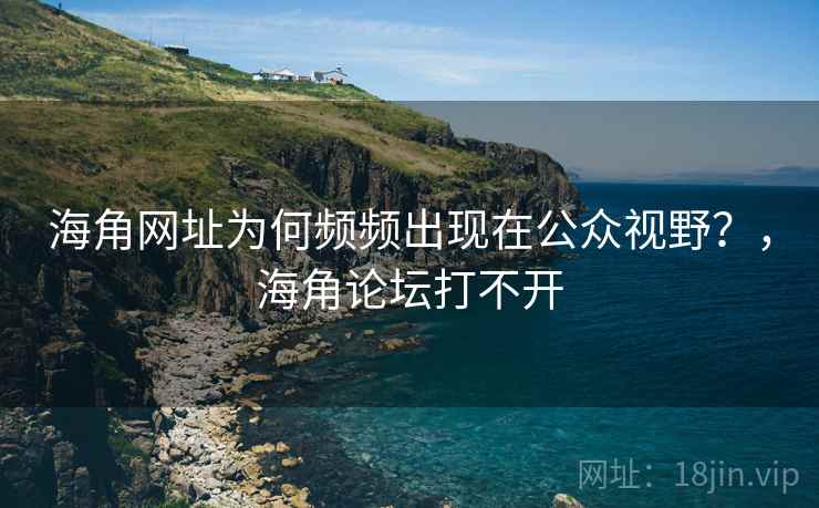 海角网址为何频频出现在公众视野？，海角论坛打不开