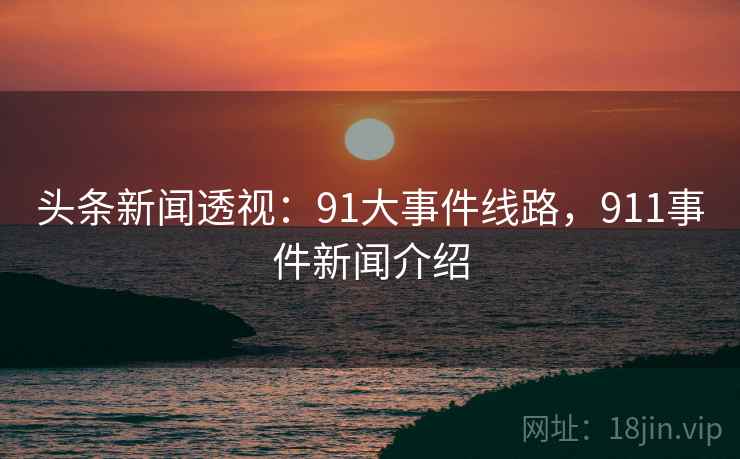 头条新闻透视：91大事件线路，911事件新闻介绍