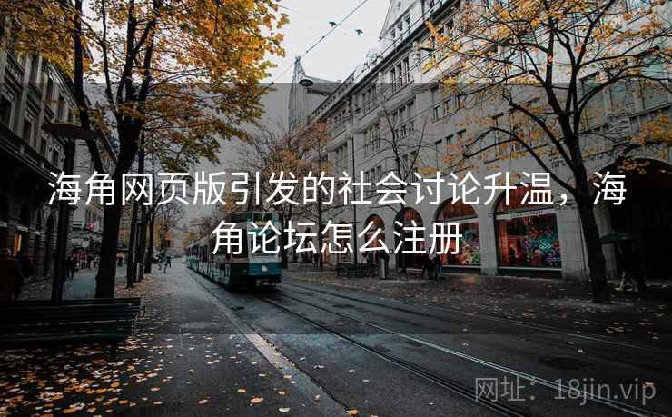 海角网页版引发的社会讨论升温，海角论坛怎么注册