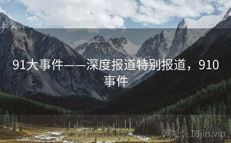 91大事件——深度报道特别报道，910事件