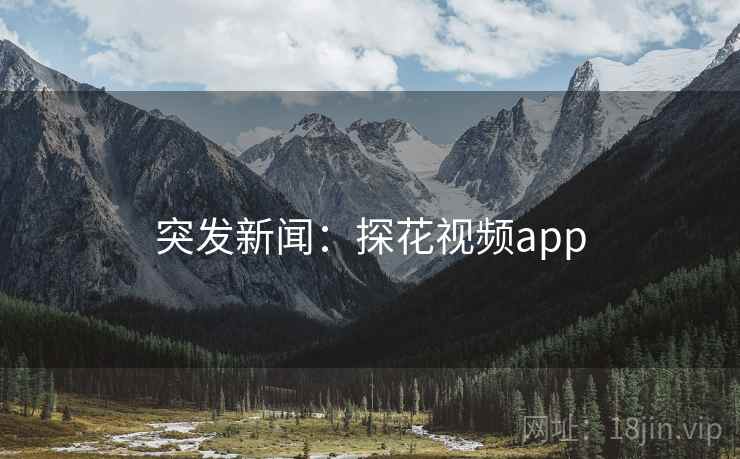 突发新闻：探花视频app