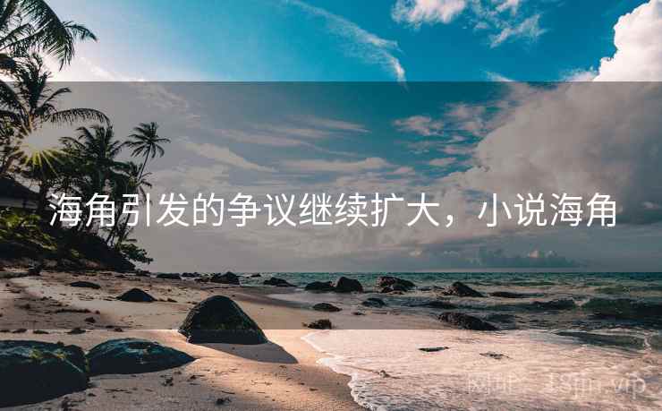 海角引发的争议继续扩大，小说海角