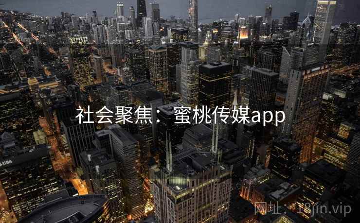 社会聚焦：蜜桃传媒app