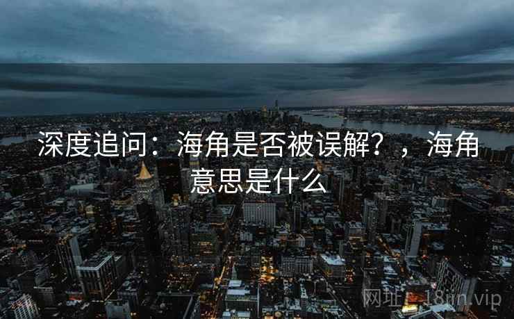 深度追问：海角是否被误解？，海角意思是什么