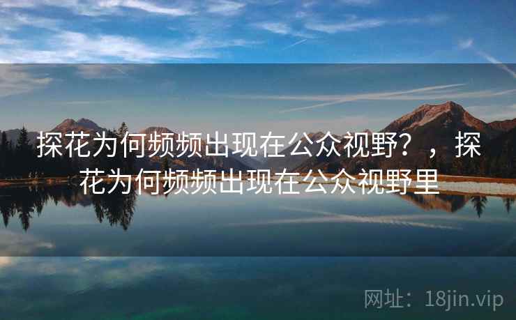 探花为何频频出现在公众视野？，探花为何频频出现在公众视野里