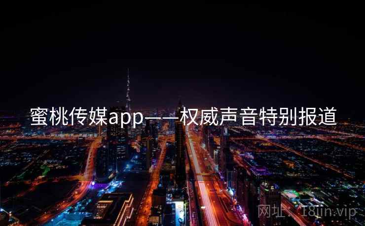 蜜桃传媒app——权威声音特别报道 蜜桃传媒app——权威声音特别报道