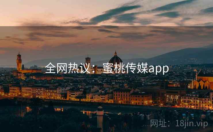 全网热议:蜜桃传媒app 全网热议:蜜桃传媒app