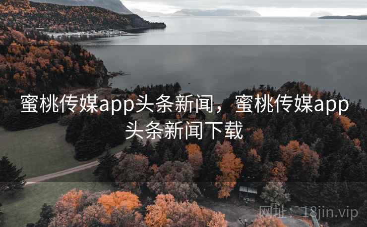 蜜桃传媒app头条新闻,蜜桃传媒app头条新闻下载 蜜桃传媒app头条新闻,蜜桃传媒app头条新闻下载