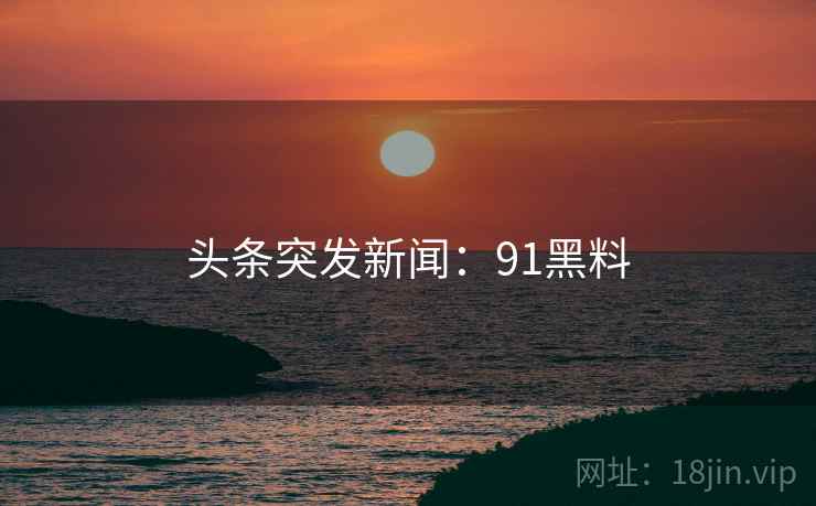 头条突发新闻：91黑料