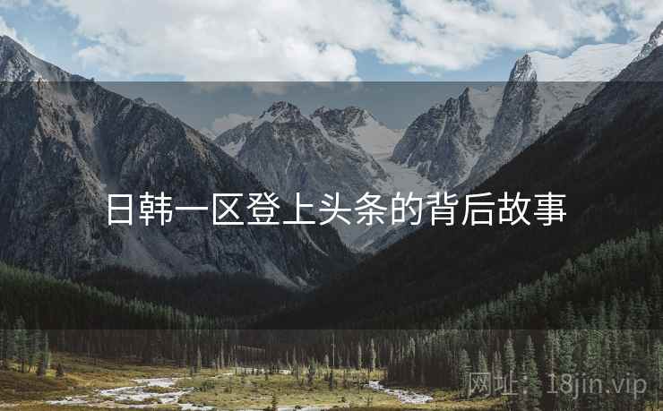 日韩一区登上头条的背后故事