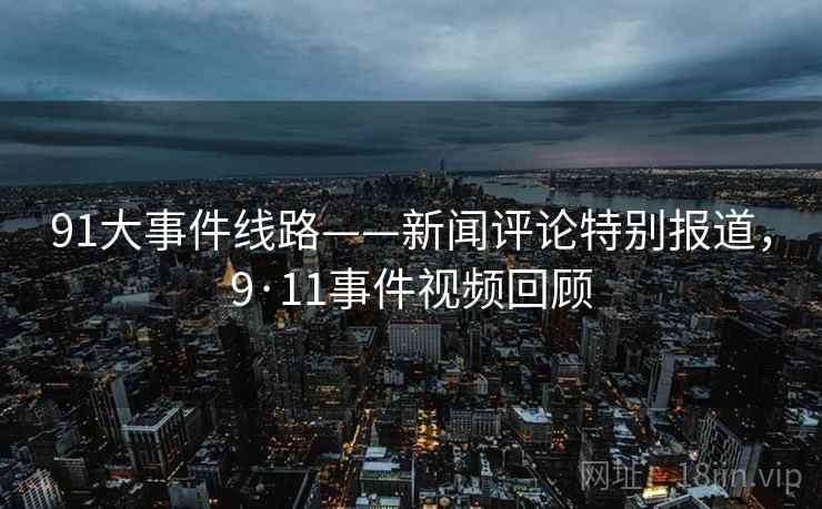 91大事件线路——新闻评论特别报道，9·11事件视频回顾